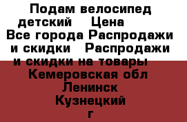 Подам велосипед детский. › Цена ­ 700 - Все города Распродажи и скидки » Распродажи и скидки на товары   . Кемеровская обл.,Ленинск-Кузнецкий г.